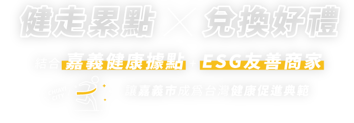 健走累點．兌換好禮 - 結合嘉義健康據點+ESG友善商家<br>讓嘉義市成為台灣健康促進典範